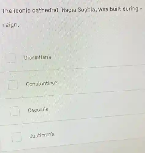 The iconic cathedral Hagia Sophia, was built during -
reign.
Diocletian's
Constantine's
Caesar's
Justinian's