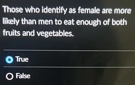 Those who identify as female are more
likely than men to eat enough of both
fruits and vegetables.
True
False