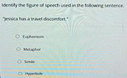 Identify the figure of speech used in the following sentence.
"Jessica has a travel discomfort."
Euphemism
Metaphor
Simile
Hyperbole