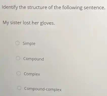 Identify the structure of the following sentence.
My sister lost her gloves.
Simple
Compound
Complex
Compound-complex
