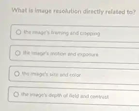 What is image resolution directly related to?
the image's framing and cropping
the image's motion and exposure
the image's size and color
the image's depth of field and contrast