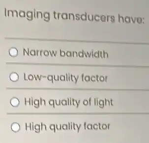 Imaging transducers have:
Narrow bandwidth
Low-quality factor
High quality of light
High quality factor