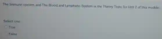The Immune system and The Blood and Lymphatic System is the Theory Topic for Unit 2 of this module.
Select one:
True
False