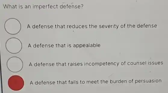 What is an imperfect defense?
A defense that reduces the severity of the defense
A defense that is appealable
A defense that raises incompetency of counsel issues
A defense that fails to meet the burden of persuasion