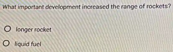 What important development increased the range of rockets?
longer rocket
liquid fuel