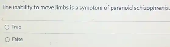 The inability to move limbs is a symptom of paranoid schizophrenia.
True
False
