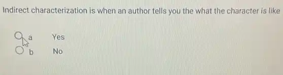 Indirect characterization is when an author tells you the what the character is like
a
Yes
b
No