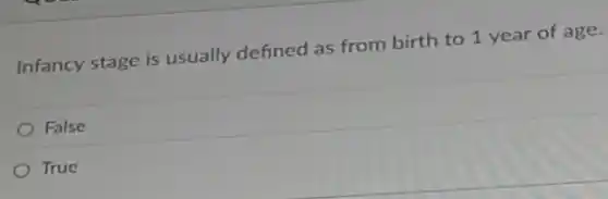 Infancy stage is usually defined as from birth to 1 year of age.
False
True
