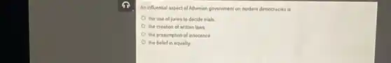 An influential aspect of Athenian government on modern democracies is
the use of juries to decide trials.
the creation of written laws
the presumption of innocence.
the belief in equality.
