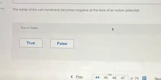 The inside of the cell membrane becomes negative at the time of an action potential.
True or False
True
False
