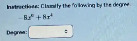 Instructions: Classify the following by the degree.
-8x^6+8x^4
Degree: square