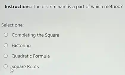 Instructions: The discriminant is a part of which method?
Select one:
Completing the Square
Factoring
Quadratic Formula
Square Roots