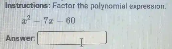 Instructions Factor the polynomial expression.
x^2-7x-60
Answer: square