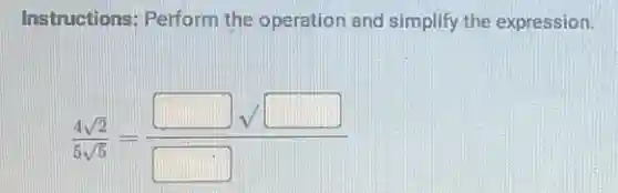 Instructions: Perform the operation and simplify the expression.
(4sqrt (2))/(5sqrt (5))=(square sqrt (square ))/(square )