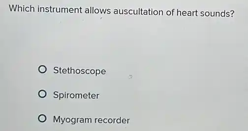 Which instrument allows auscultation of heart sounds?
Stethoscope
Spirometer
Myogram recorder