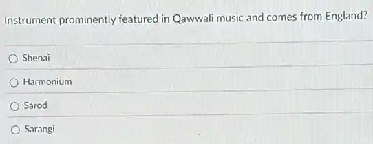 Instrument prominently featured in Qawwali music and comes from England?
Shenai
Harmonium
Sarod
Sarangi