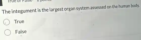 The integument is the largest organ system assessed on the human body.
True
False