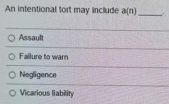 An intentional tort may include a(n) __
Assault
Failure to warn
Negligence
Vicarious liability