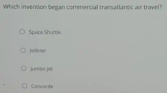 Which invention began commercial transatlantic air travel?
Space Shuttle
Jetliner
Jumbo Jet
Concorde