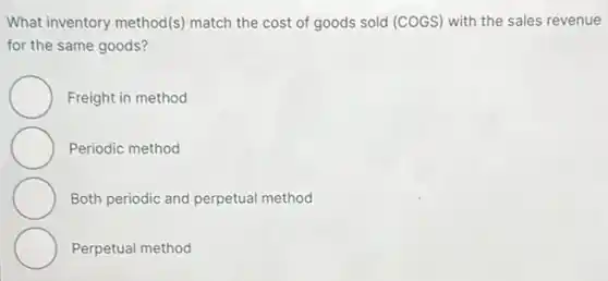 What inventory method(s)match the cost of goods sold (COGS) with the sales revenue
for the same goods?
Freight in method
Periodic method
Both periodic and perpetual method
Perpetual method