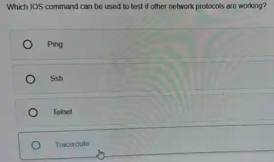 Which IOS command can be used to test if other network protocols are working?
Ping
Ssh
Telnet
Traceroute