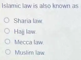 Islamic law is also known as
Sharia law
Hajj law.
Mecca law.
Muslim law