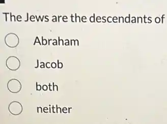 The Jews are the descendants of
Abraham
Jacob
both
neither
