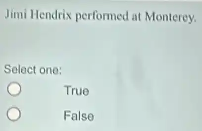 Jimi Hendrix performed at Monterey.
Select one:
True
False