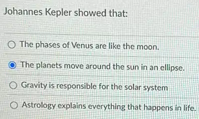 Johannes Kepler showed that:
The phases of Venus are like the moon.
The planets move around the sun in an ellipse.
Gravity is responsible for the solar system
Astrology explains everything that happens in life.