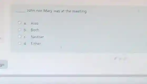 __ John nor Mary was at the meeting
a. Also
b. Both
c Neither
d. Either