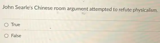John Searle's Chinese room argument attempted to refute physicalism.
True
False