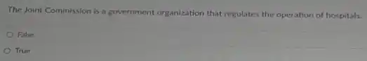 The Joint Commission is a government organization that regulates the operation of hospitals.
False
True