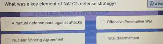 What was a key element of NATO's defense strategy?
A mutual defense pact against attacks
Offensive Preemptive War
Nuclear Sharing Agreement
Total disarmament