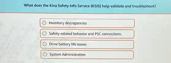 What does the Kiva Safety Info Service (KSIS)help validate and troubleshoot?
Inventory discrepancies
Safety-related behavior and PSC connections.
Drive battery life issues
System Administration