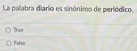 La palabra diario es sinónimo de periódico.
True
False