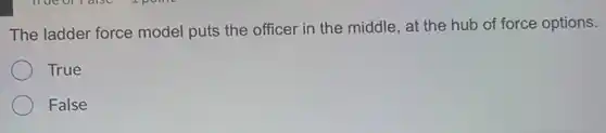 The ladder force model puts the officer in the middle, at the hub of force options.
True
False