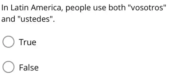 In Latin America , people use both "vosotros"
and "ustedes".
True
False