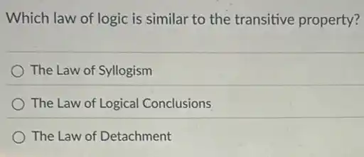 Which law of logic is similar to the transitive property?
The Law of Syllogism
The Law of Logical Conclusions
The Law of Detachment