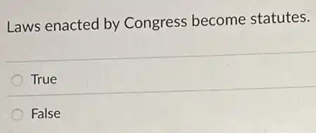 Laws enacted by Congress become statutes.
True
False