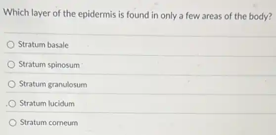 Which layer of the epidermis is found in only a few areas of the body?
Stratum basale
Stratum spinosum
Stratum granulosum
Stratum lucidum
Stratum corneum