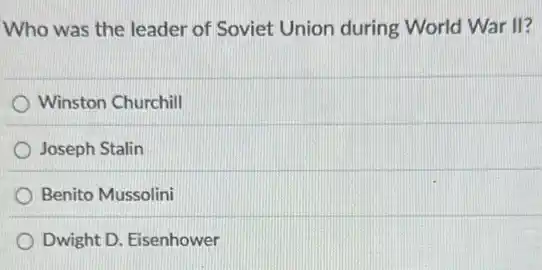 Who was the leader of Soviet Union during World War II?
Winston Churchill
Joseph Stalin
Benito Mussolini
Dwight D. Eisenhower