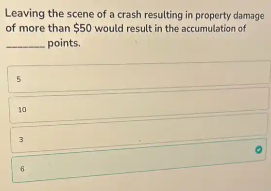 Leaving the scene of a crash resulting in property damage
of more than 50 would result in the accumulation of
__ points.
5
10
3
square