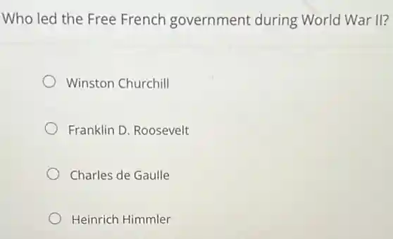 Who led the Free French government during World War II?
Winston Churchill
Franklin D. Roosevelt
Charles de Gaulle
Heinrich Himmler