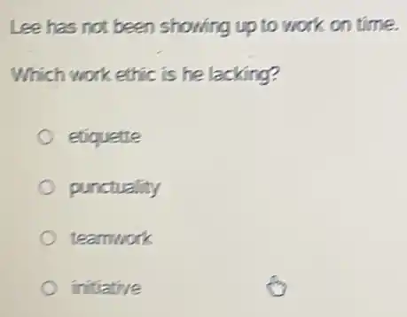 Lee has not been showing up to work on time.
Which work ethic is he lacking?
etiquette
punctuality
teamwork
initiative