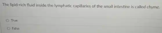 The lipid-rich fluid inside the lymphatic capillaries of the small intestine is called chyme.
True
False