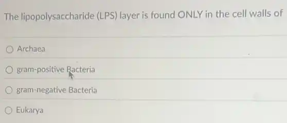 The lipopolysaccharide (LPS) layer is found ONLY in the cell walls of
Archaea
gram-positive Racteria
gram-negative Bacteria
Eukarya