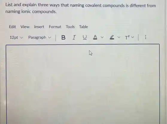List and explain three ways that naming covalent compounds is different from
naming ionic compounds.
Edit View Insert Format Tools Table
square