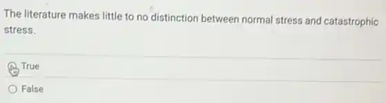 The literature makes little to no distinction between normal stress and catastrophic
stress.
True
False