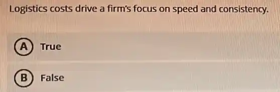 Logistics costs drive a firm's focus on speed and consistency.
A True
B False