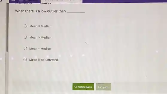 When there is a low outlier then __
Meanlt Median
Meangt Median
Mean=Median
Mean is not affected